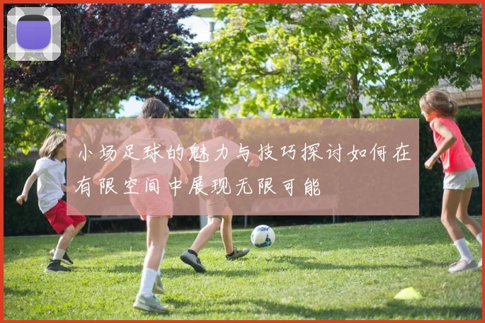 小场足球的魅力与技巧探讨如何在有限空间中展现无限可能