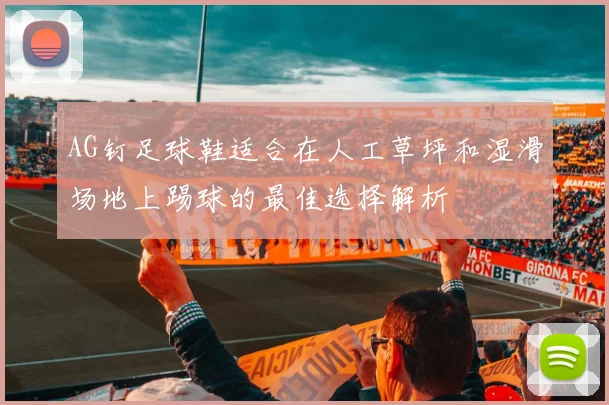 AG钉足球鞋适合在人工草坪和湿滑场地上踢球的最佳选择解析