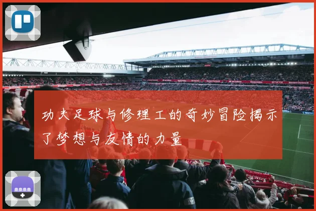 功夫足球与修理工的奇妙冒险揭示了梦想与友情的力量